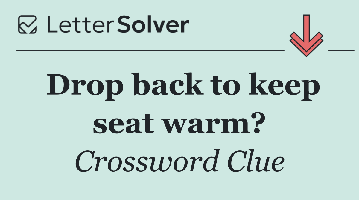 Drop back to keep seat warm?