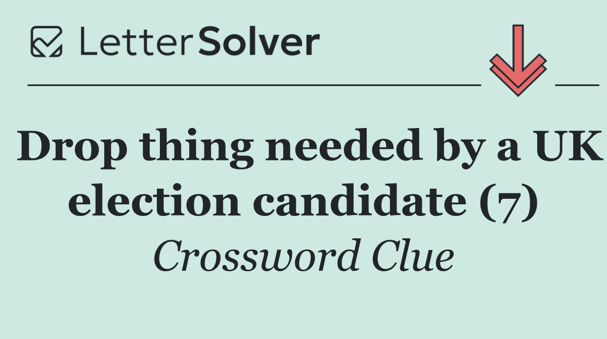 Drop thing needed by a UK election candidate (7)