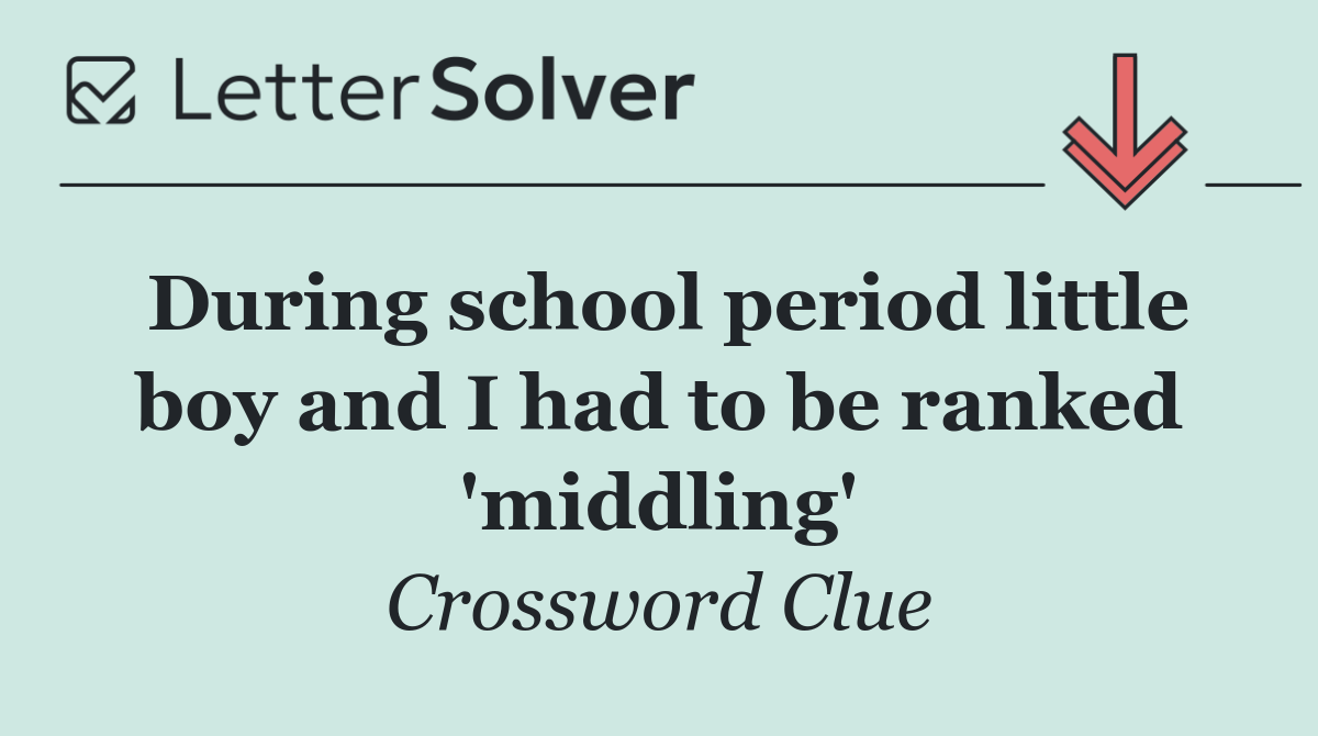 During school period little boy and I had to be ranked 'middling'
