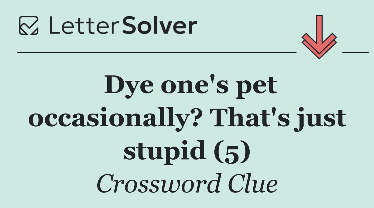 Dye one's pet occasionally? That's just stupid (5)