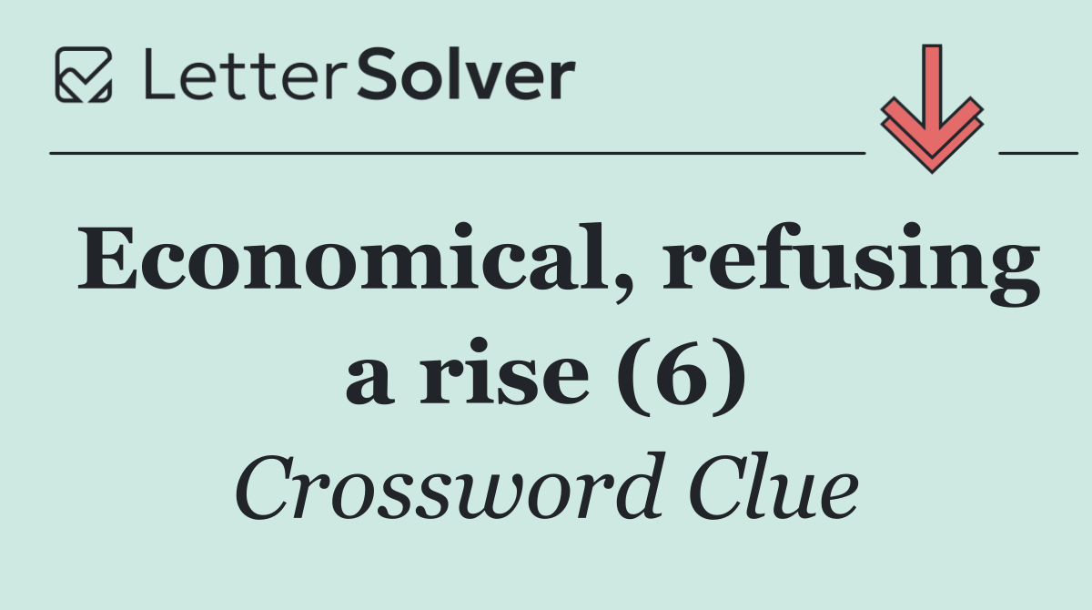 Economical, refusing a rise (6)