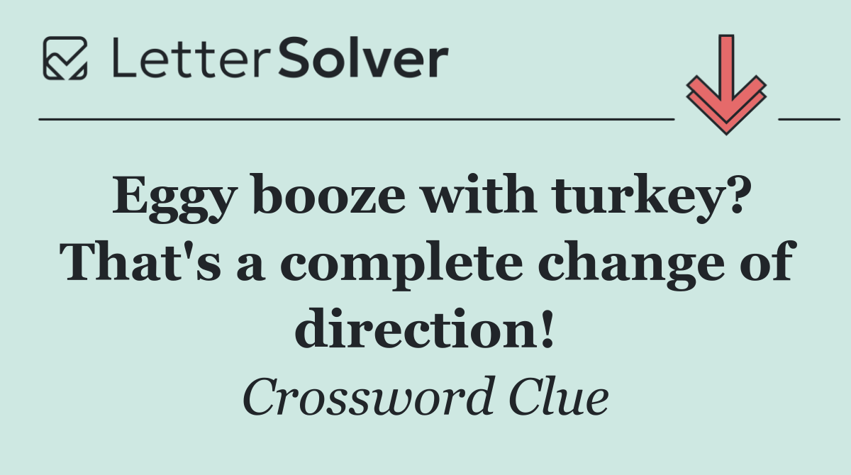 Eggy booze with turkey? That's a complete change of direction!