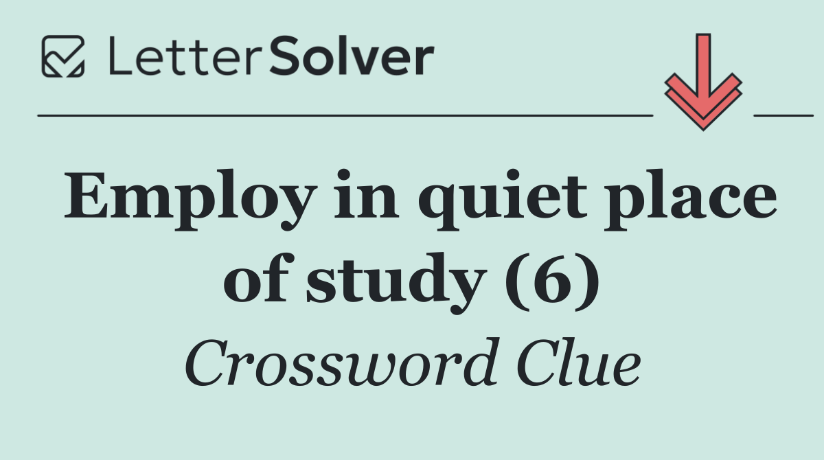 Employ in quiet place of study (6)