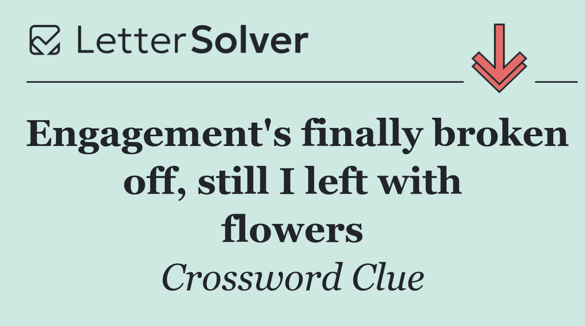 Engagement's finally broken off, still I left with flowers