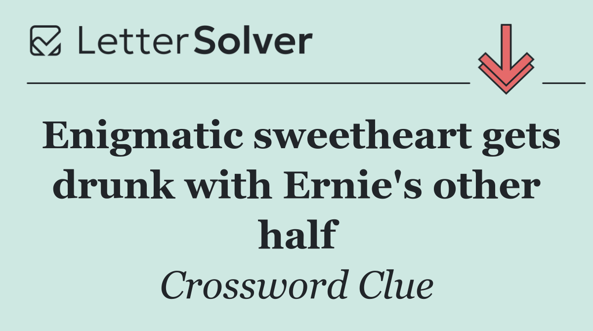 Enigmatic sweetheart gets drunk with Ernie's other half