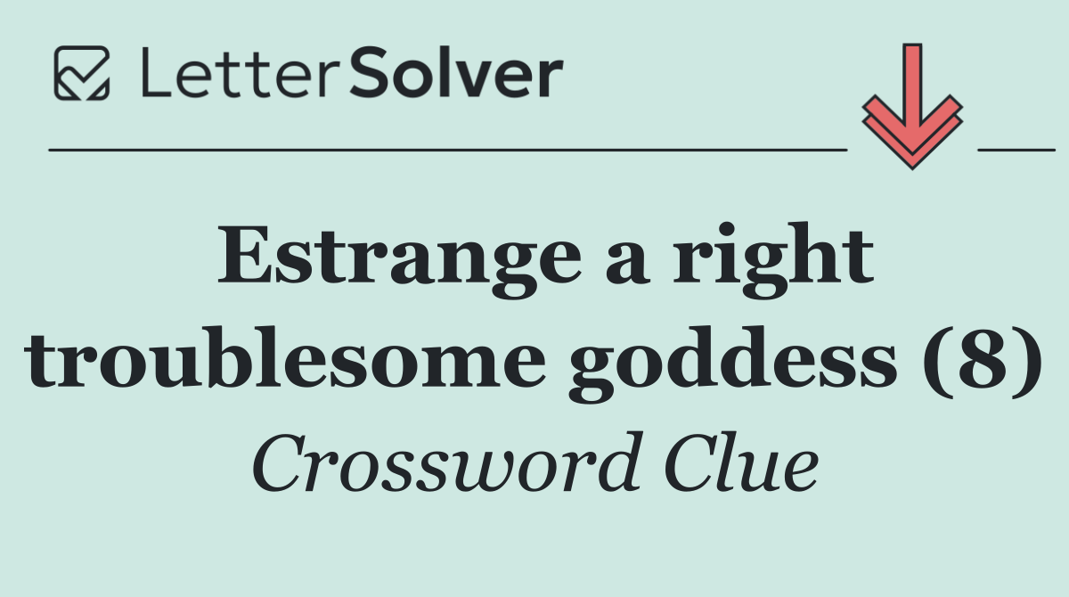 Estrange a right troublesome goddess (8)