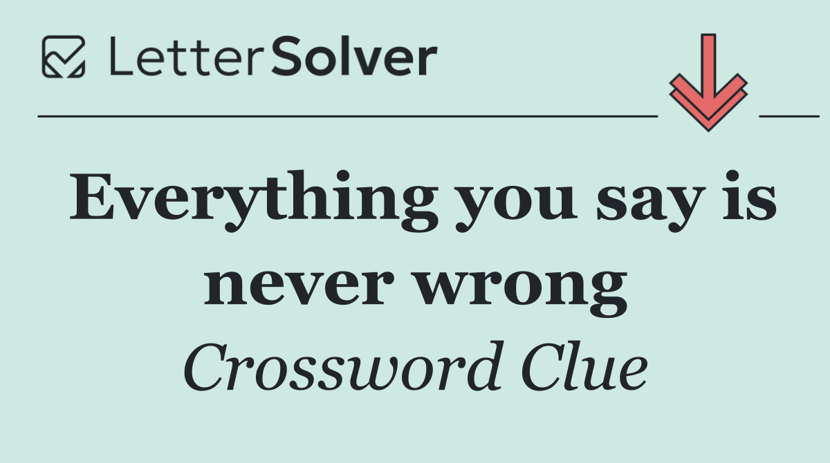 Everything you say is never wrong