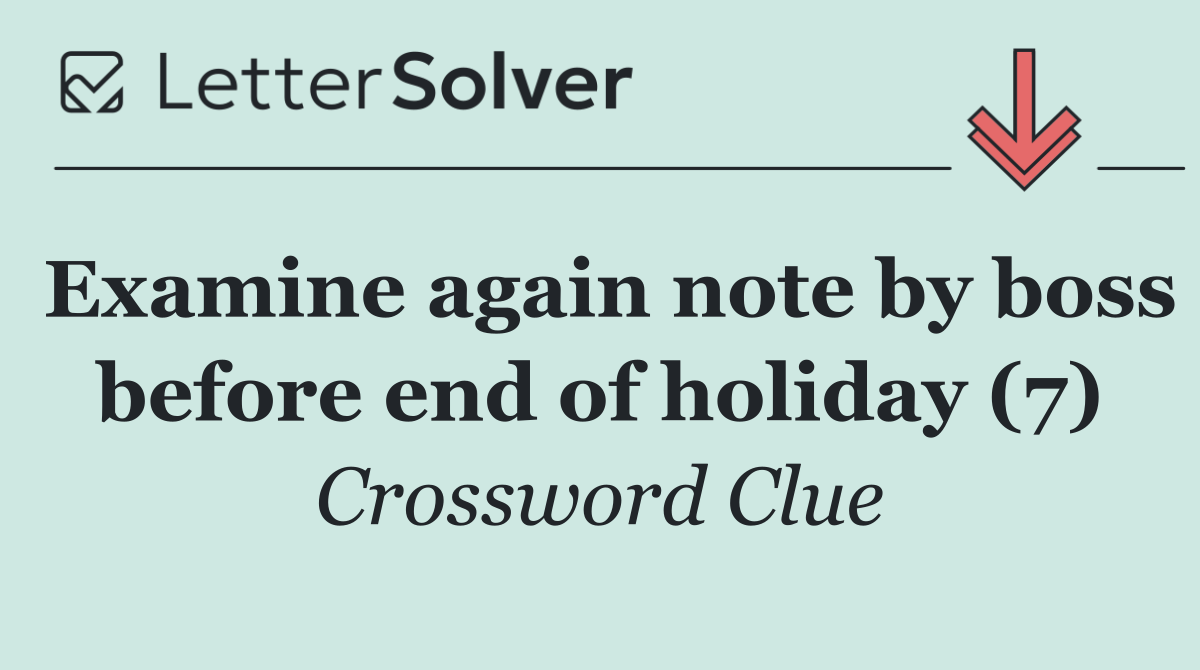 Examine again note by boss before end of holiday (7)