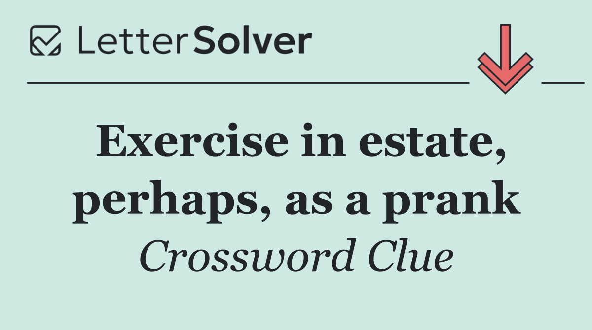 Exercise in estate, perhaps, as a prank
