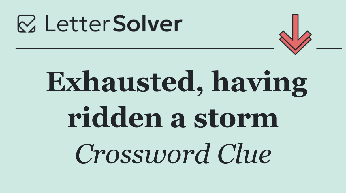 Exhausted, having ridden a storm