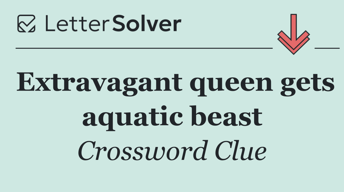 Extravagant queen gets aquatic beast