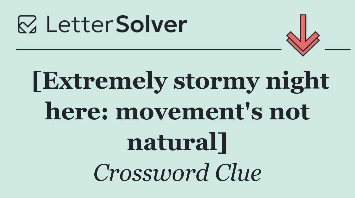 [Extremely stormy night here: movement's not natural]