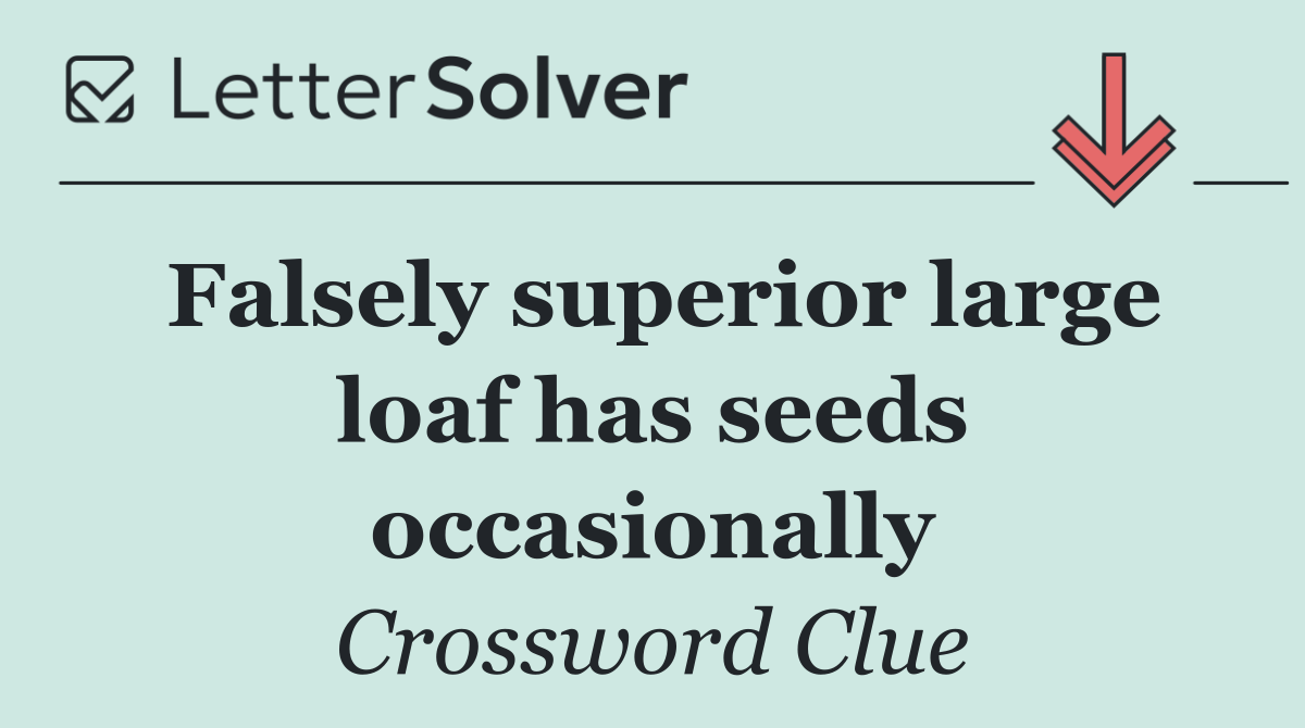 Falsely superior large loaf has seeds occasionally