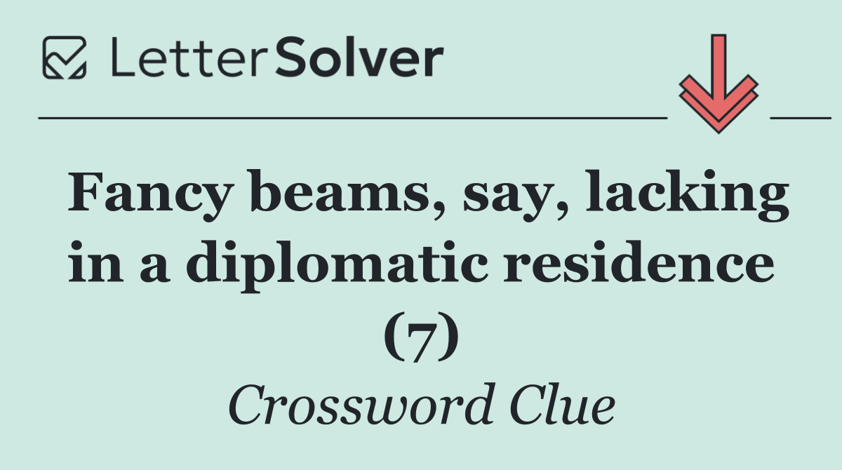 Fancy beams, say, lacking in a diplomatic residence (7)