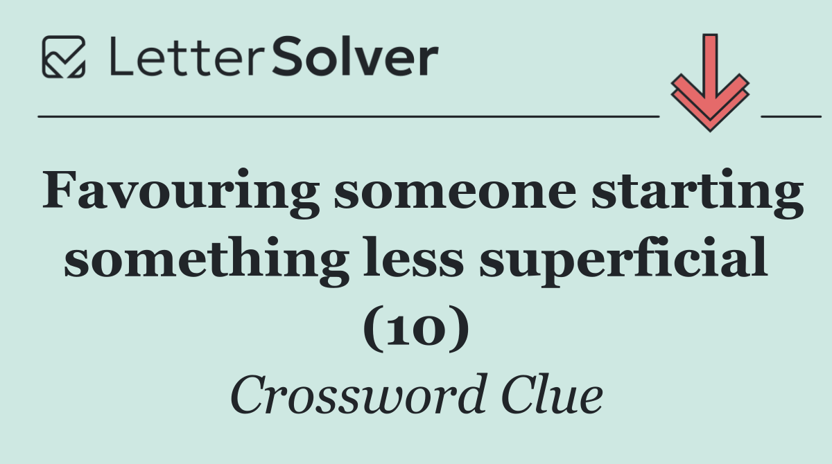 Favouring someone starting something less superficial (10)