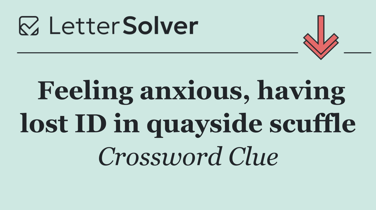 Feeling anxious, having lost ID in quayside scuffle