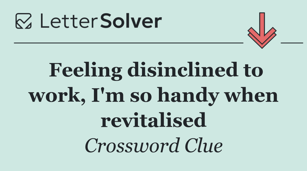 Feeling disinclined to work, I'm so handy when revitalised
