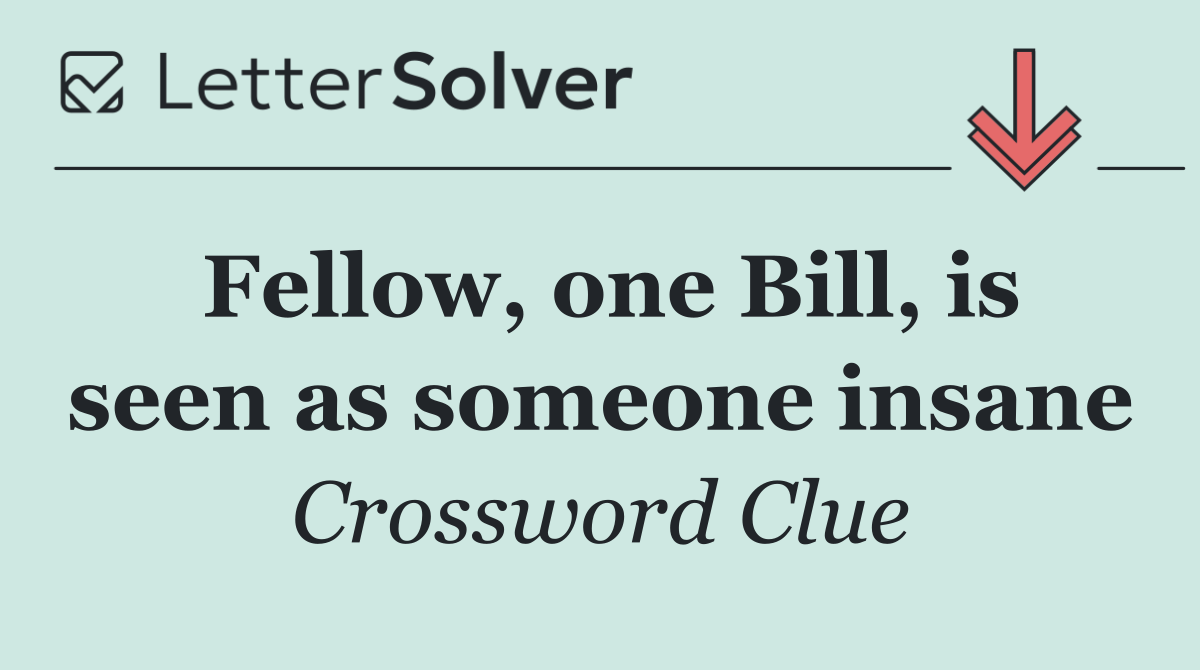 Fellow, one Bill, is seen as someone insane