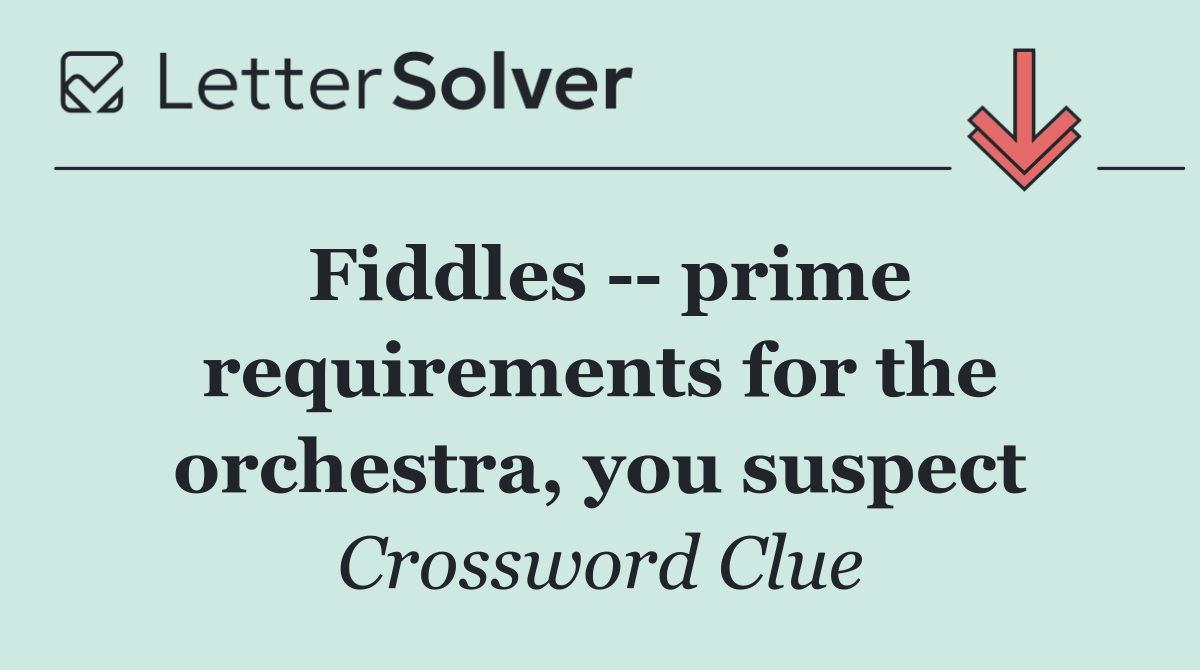 Fiddles    prime requirements for the orchestra, you suspect