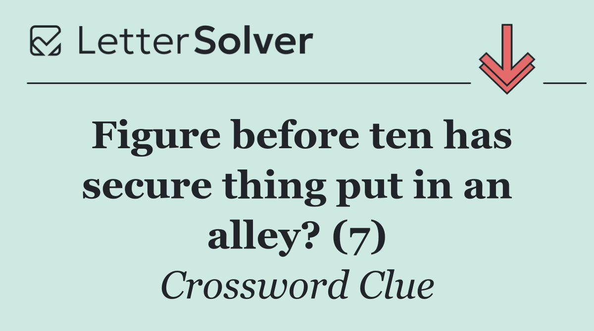 Figure before ten has secure thing put in an alley? (7)