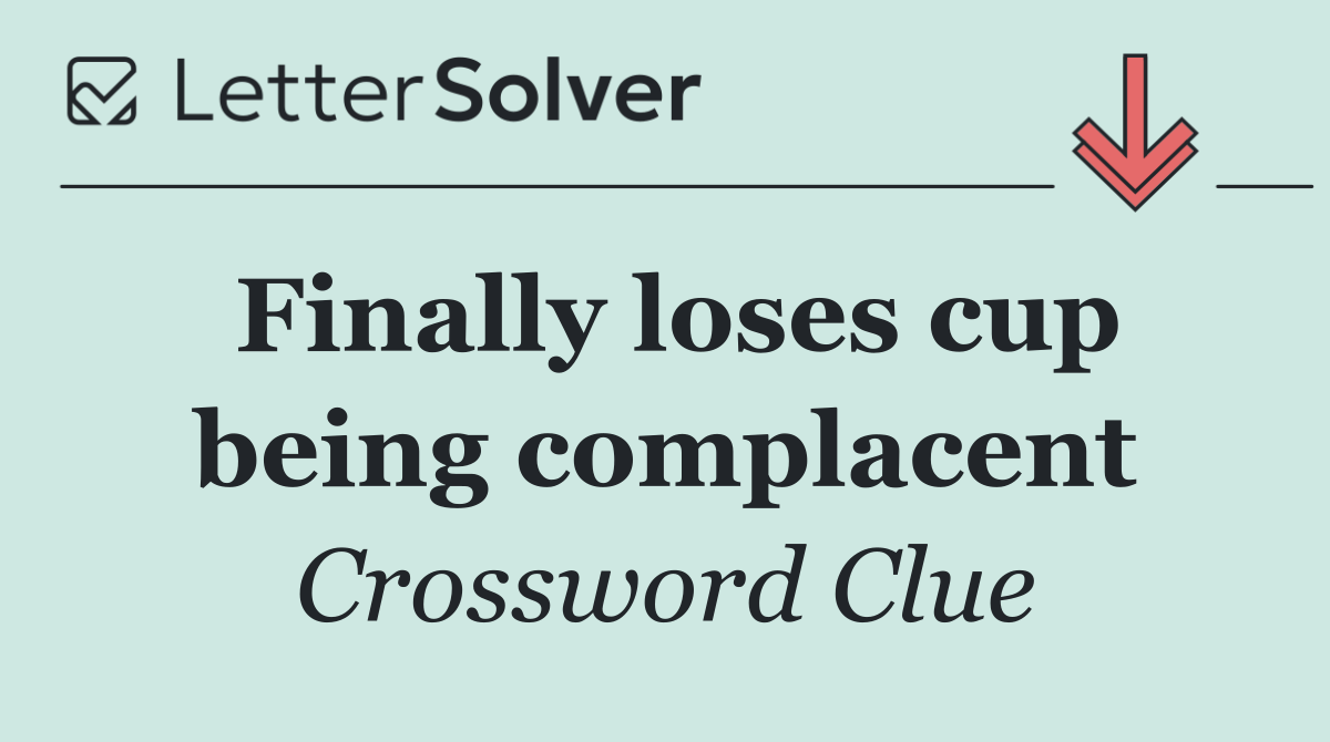 Finally loses cup being complacent