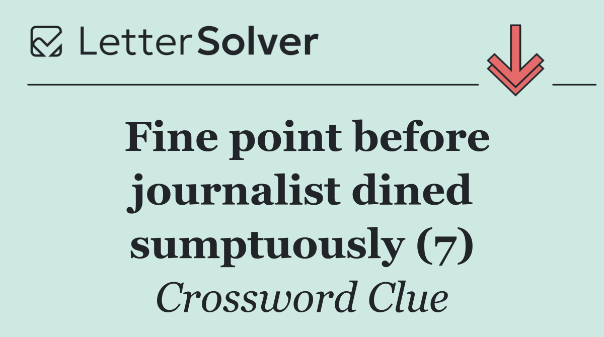 Fine point before journalist dined sumptuously (7)