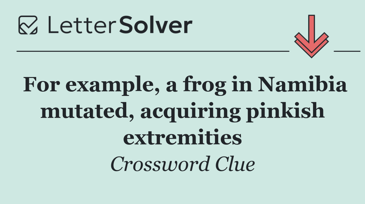 For example, a frog in Namibia mutated, acquiring pinkish extremities