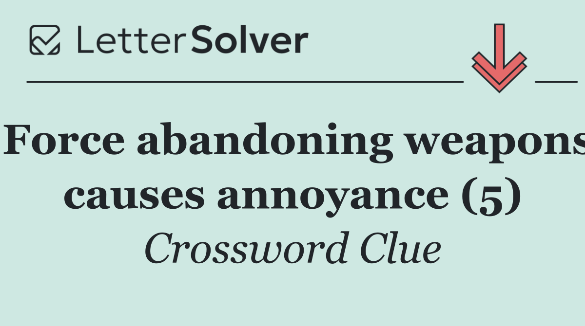 Force abandoning weapons causes annoyance (5)