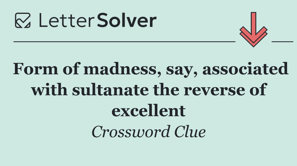 Form of madness, say, associated with sultanate the reverse of excellent
