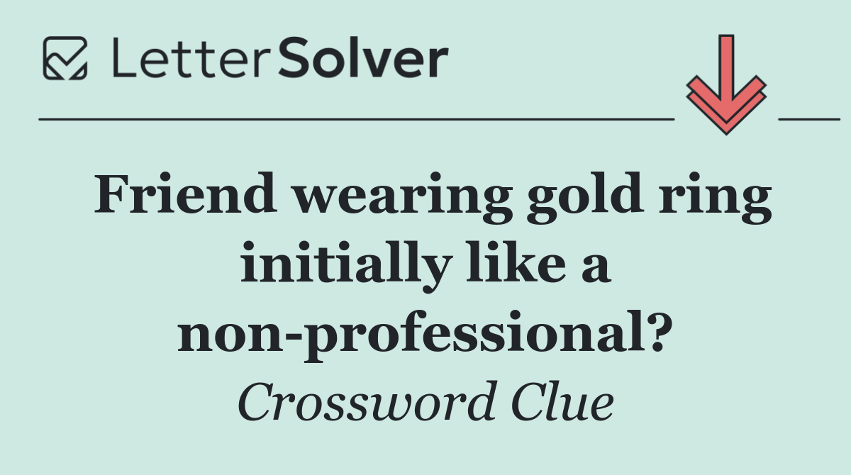 Friend wearing gold ring initially like a non professional?