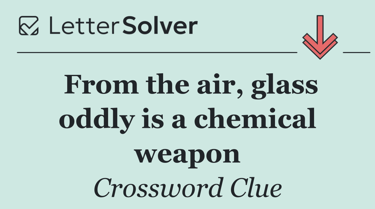 From the air, glass oddly is a chemical weapon