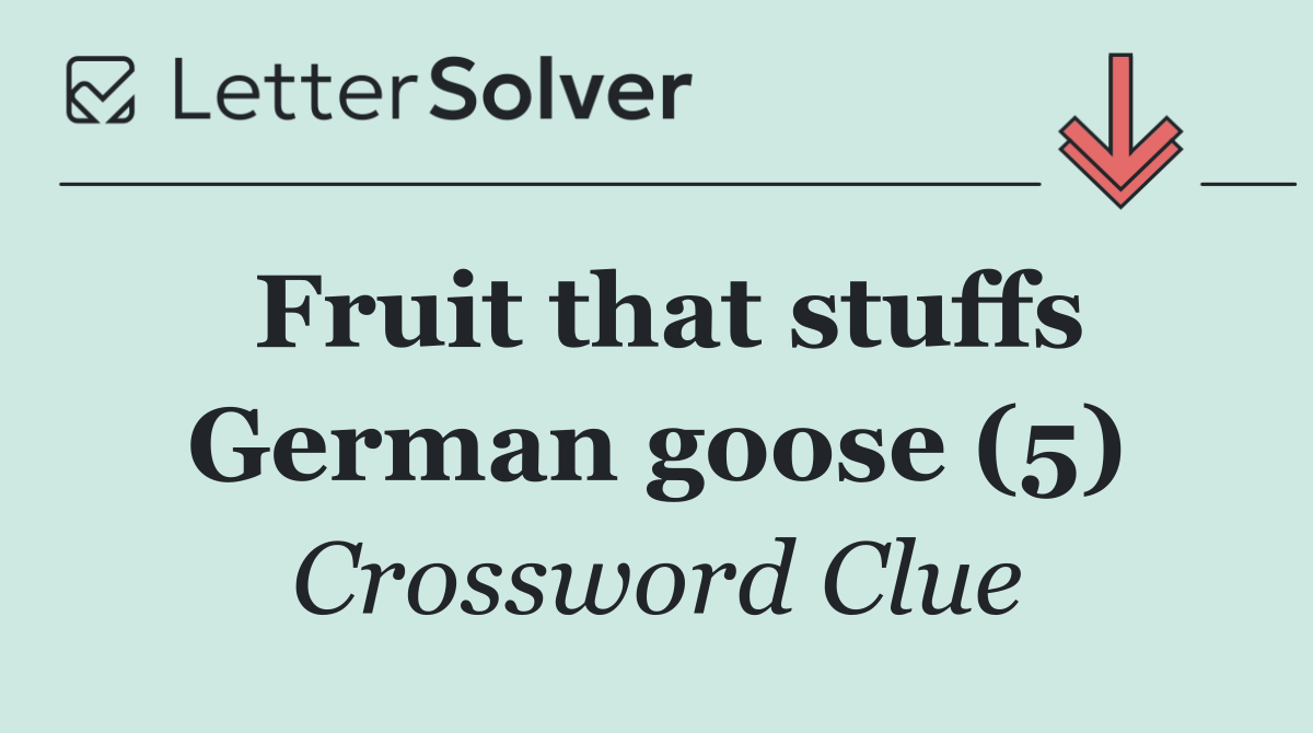 Fruit that stuffs German goose (5)