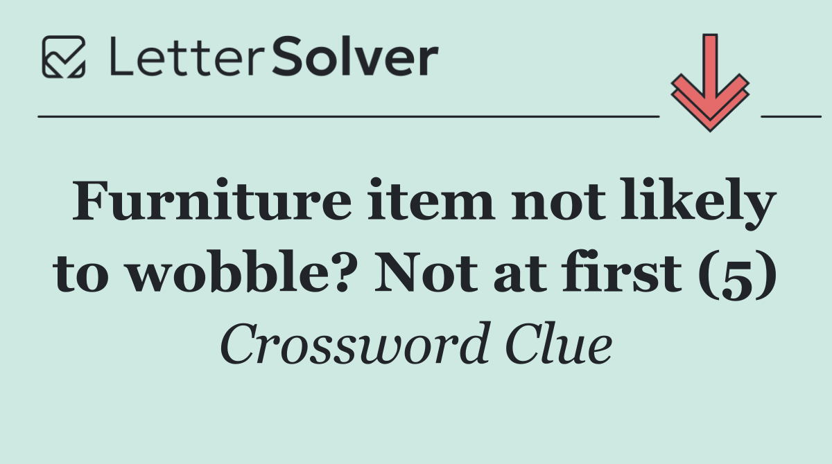 Furniture item not likely to wobble? Not at first (5)