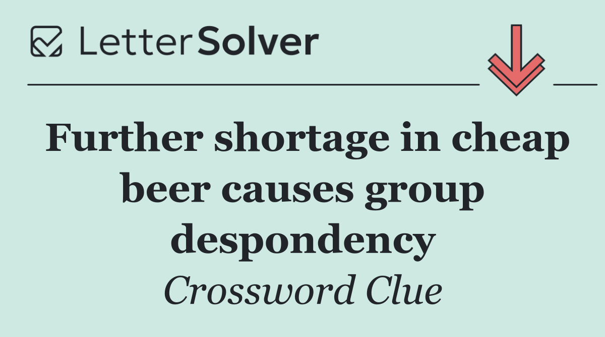 Further shortage in cheap beer causes group despondency