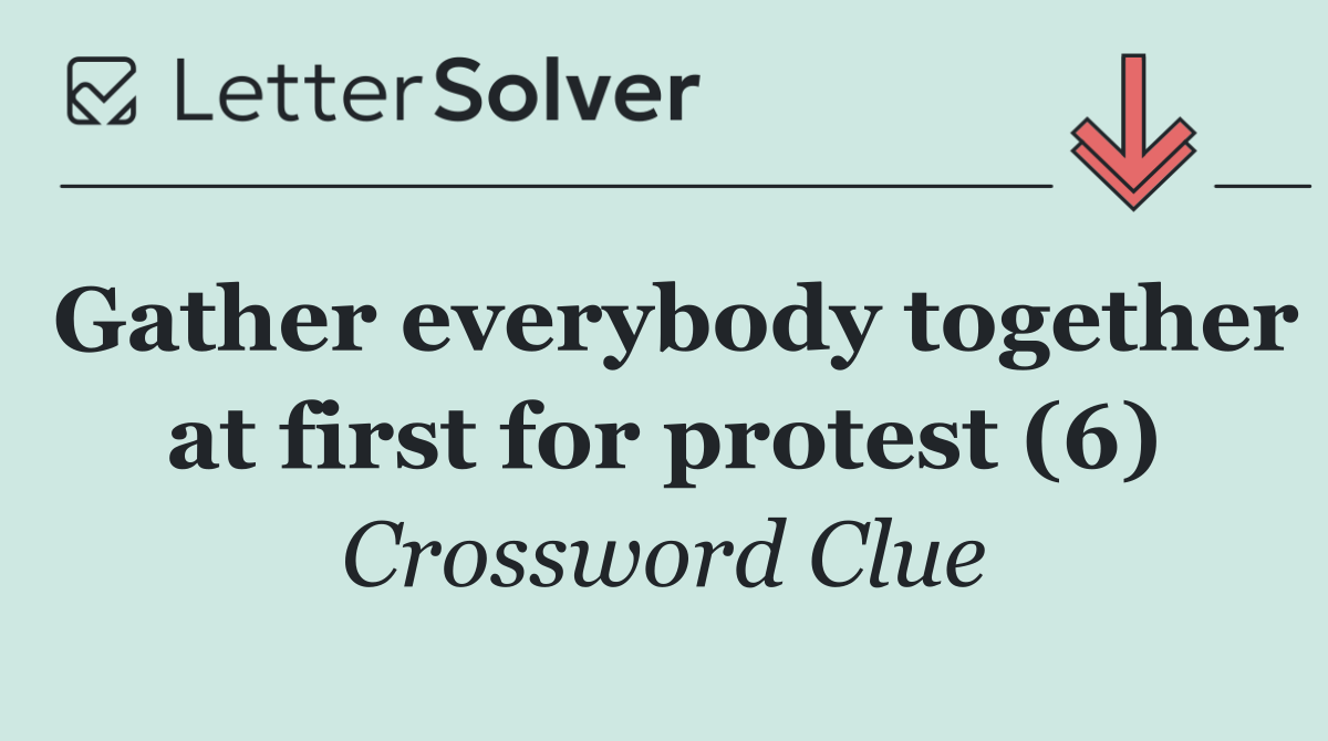 Gather everybody together at first for protest (6)