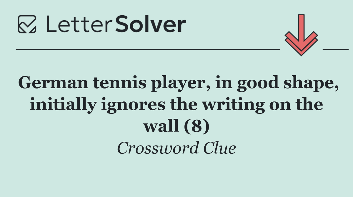 German tennis player, in good shape, initially ignores the writing on the wall (8)