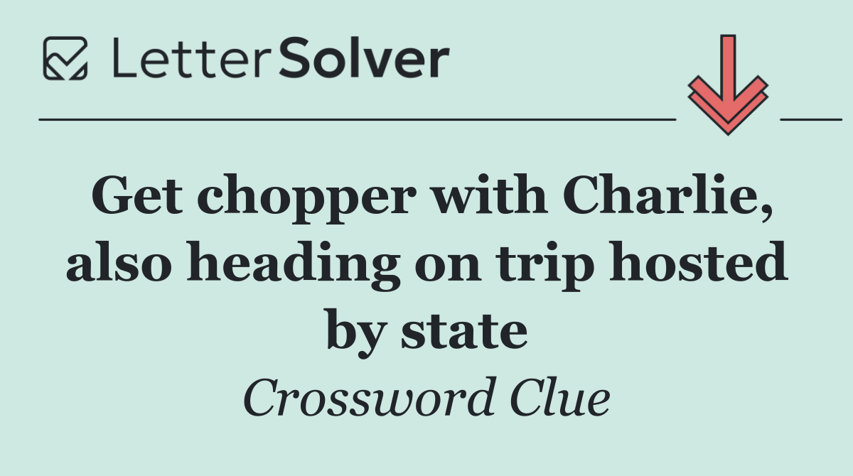 Get chopper with Charlie, also heading on trip hosted by state