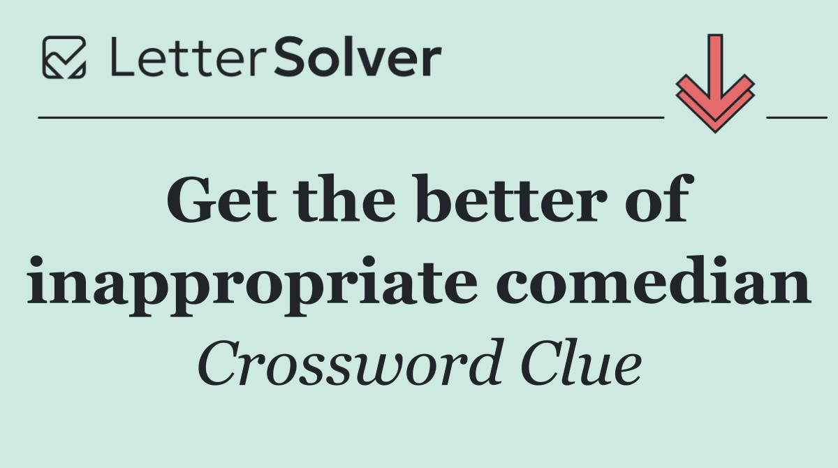 Get the better of inappropriate comedian