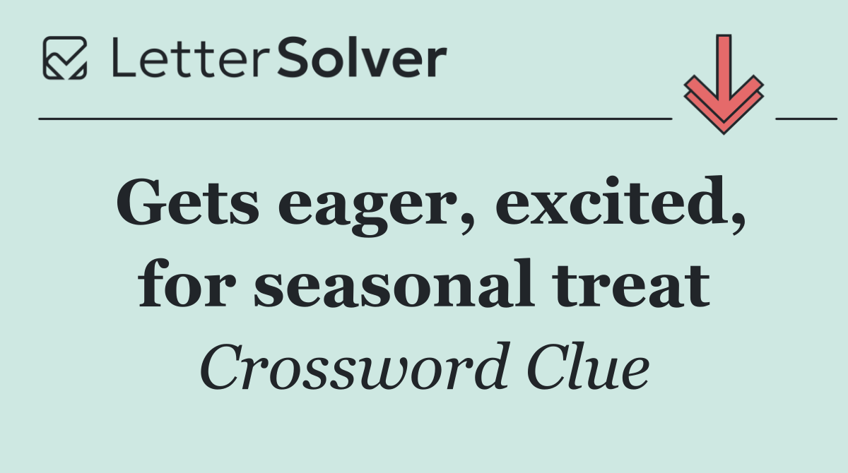 Gets eager, excited, for seasonal treat