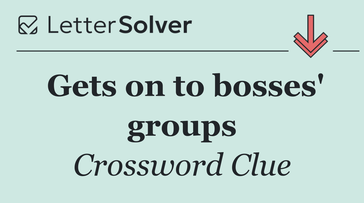 Gets on to bosses' groups