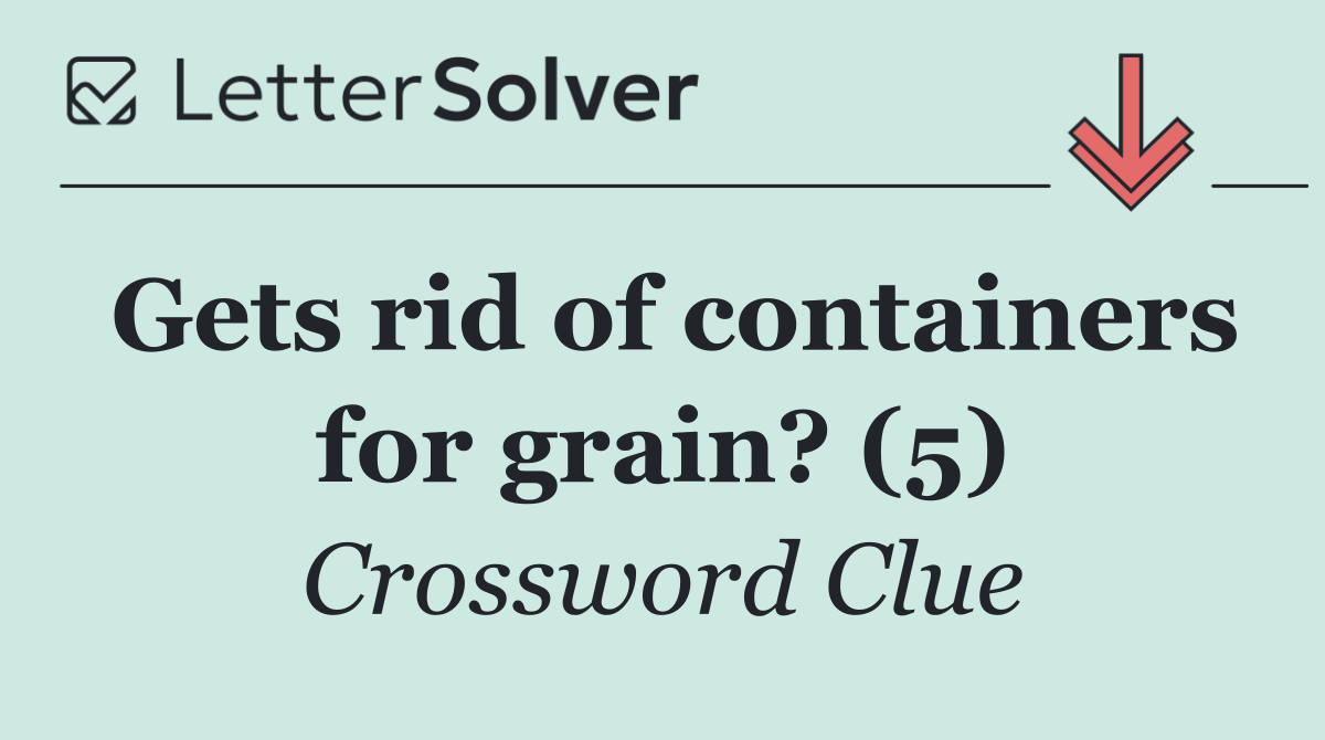 Gets rid of containers for grain? (5)