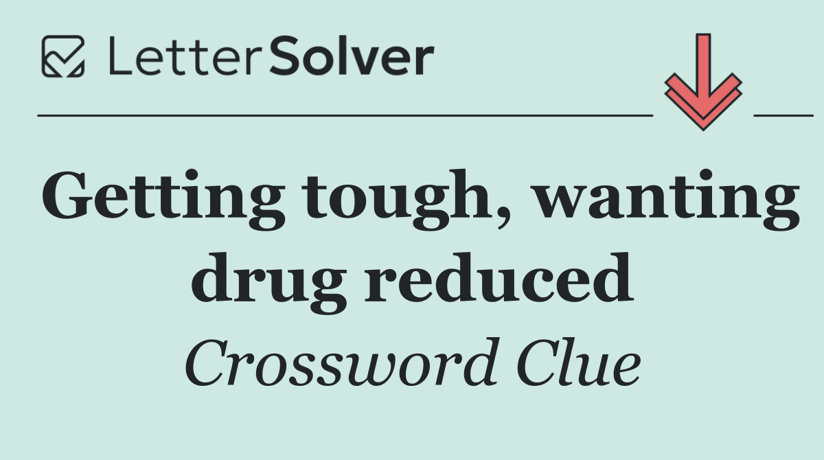 Getting tough, wanting drug reduced