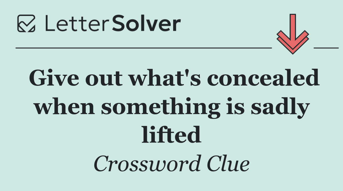 Give out what's concealed when something is sadly lifted