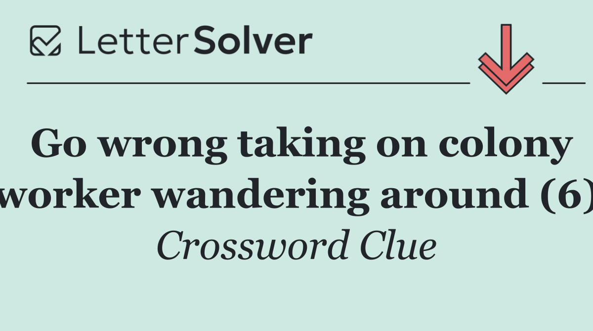 Go wrong taking on colony worker wandering around (6)