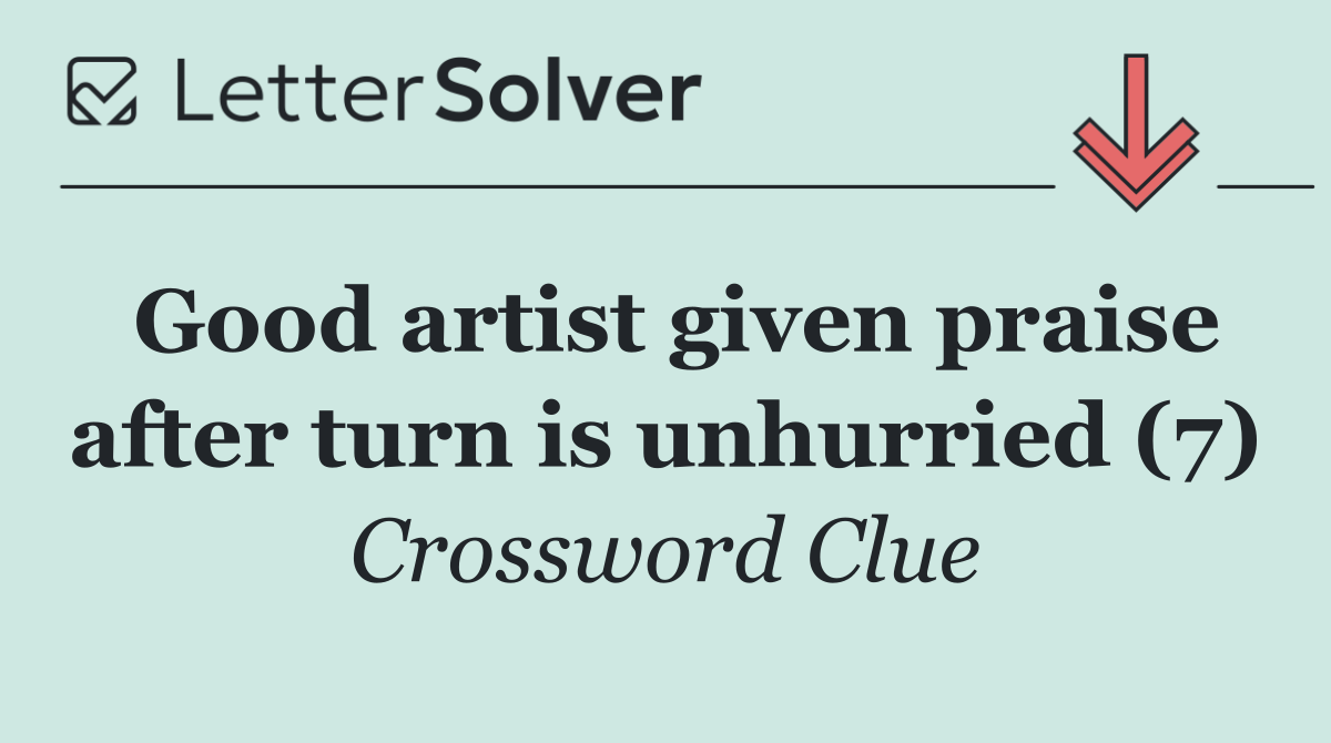 Good artist given praise after turn is unhurried (7)