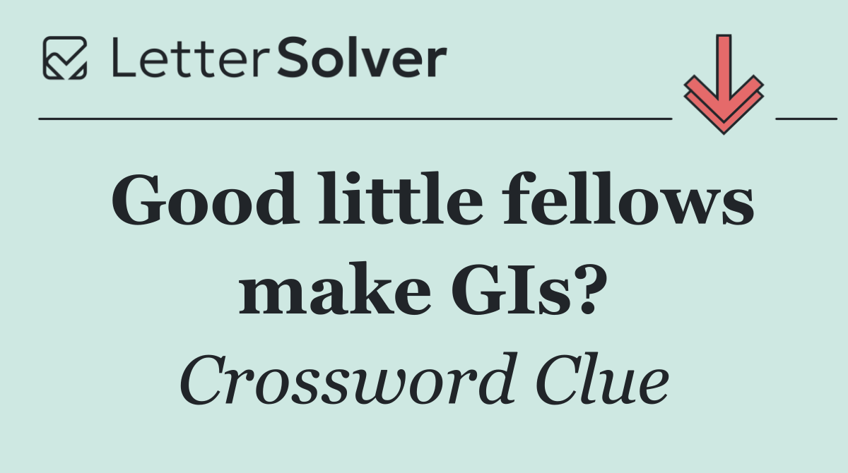 Good little fellows make GIs?
