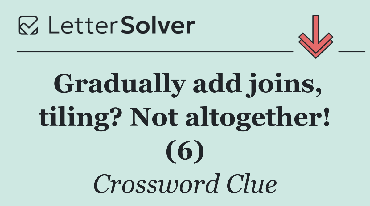 Gradually add joins, tiling? Not altogether! (6)
