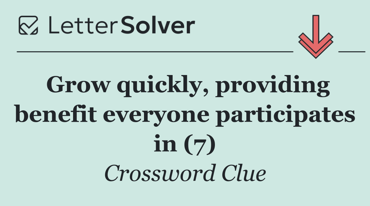 Grow quickly, providing benefit everyone participates in (7)