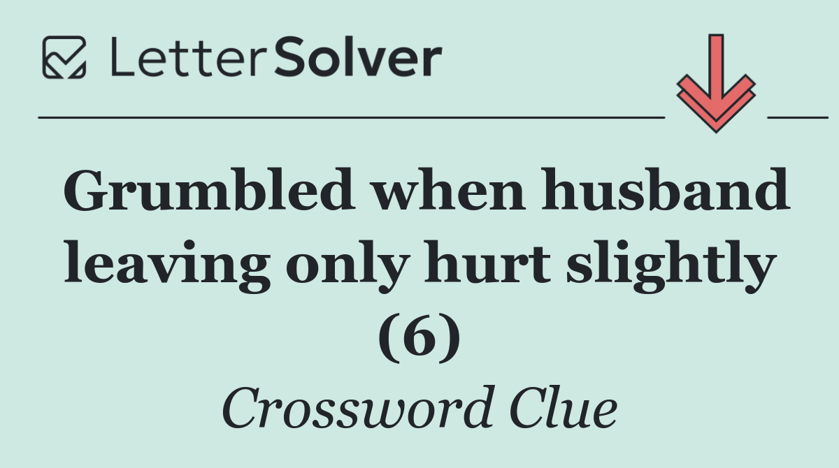 Grumbled when husband leaving only hurt slightly (6)