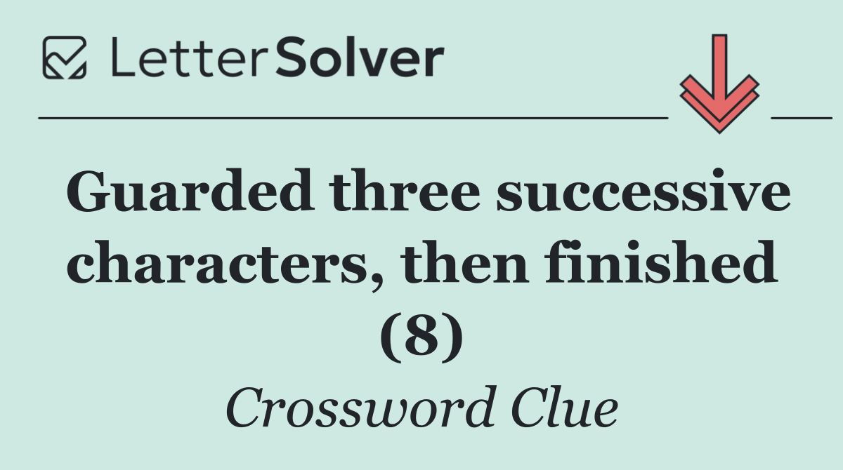 Guarded three successive characters, then finished (8)